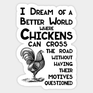 I Dream of a Better World for Chickens Crossing the Road Joke Sticker